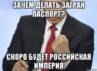 зачем делать загран паспорт? скоро будет российская империя