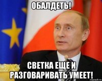 обалдеть! светка еще и разговаривать умеет!