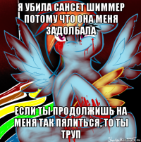 я убила сансет шиммер потому что она меня задолбала если ты продолжишь на меня так пялиться, то ты труп