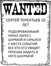 СЕРГЕЙ ТЕРЕНТЬЕВ 10 ЛЕТ ПОДОЗРЕВАЕМЫЫЙ УКРАЛ ЛАРЕК С ШУРМОЙ И СКРЫЛСЯ С МЕСТА СОБЫТИЙ ВСЕ КТО ЕГО УВИДЯТ ПРОСЬБА КИДАТЬ В НЕГО ШАУРМОЙ