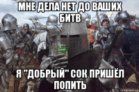 мне дела нет до ваших битв я "добрый" сок пришёл попить