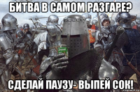 битва в самом разгаре? сделай паузу- выпей сок!