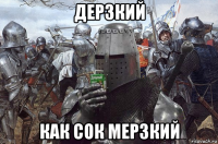 дерзкий как сок мерзкий