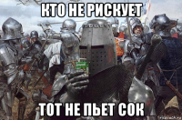 кто не рискует тот не пьет сок