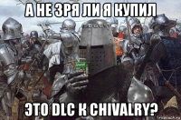 а не зря ли я купил это dlc к chivalry?