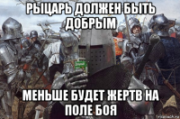 рыцарь должен быть добрым меньше будет жертв на поле боя
