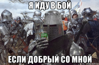 я иду в бой если добрый со мной