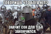 говоришь что бога нет? значит сок для тебя закончился.