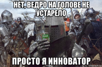 нет, ведро на голове не устарело просто я инноватор
