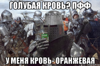 голубая кровь? пфф у меня кровь- оранжевая