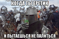 когда ты еретик и пытаешься не палиться