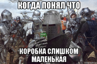 когда понял что коробка слишком маленькая