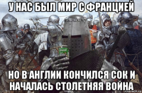 у нас был мир с францией но в англии кончился сок и началась столетняя война