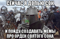 сейчас я допью сок и пойду создавать мемы про орден святого сока