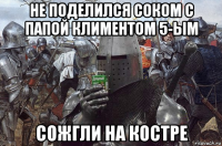 не поделился соком с папой климентом 5-ым сожгли на костре