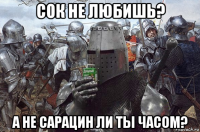 сок не любишь? а не сарацин ли ты часом?