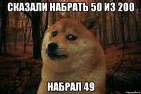 сказали набрать 50 из 200 набрал 49