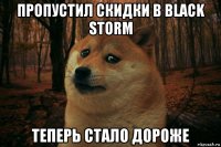 пропустил скидки в black storm теперь стало дороже