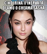 cind irina ii inervata deamu o cheama sasha 