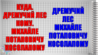 куда. Дремучий лес
кому. Михайле
Потаповичу
Косолапому Дремучий лес
Михайле Потаповичу
Косолапому