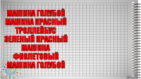 машина голубой
машина красный
троллейбус зеленый красный
машина фиолетовый
машина голубой 