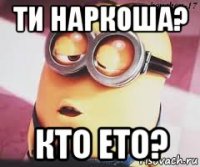 ти наркоша? кто ето?