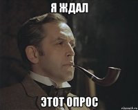 я ждал этот опрос