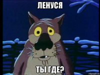 ленуся ты где?