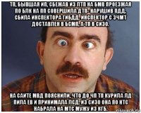 тп, бывшая ип, сбежав из лтп на бмв проезжая по блк на пп совершила дтп- нарушив пдд, сбила инспектора гибдд. инспектор с зчмт доставлен в бсмп, а тп в сизо. на сайте мвд пояснили, что до чп тп курила лд пила ев и принимала лсд. из сизо она по нтс набрала на мтс мужу из кгб.