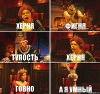 Херня Фигня Тупость Херня Говно А я умный