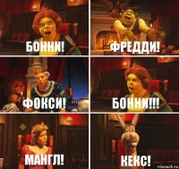 Бонни! фредди! фокси! Бонни!!! Мангл! Кекс!