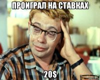 проиграл на ставках 20$