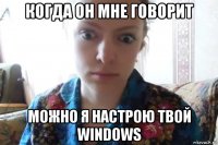 когда он мне говорит можно я настрою твой windows