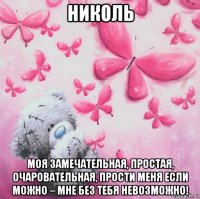 николь моя замечательная, простая, очаровательная, прости меня если можно – мне без тебя невозможно!