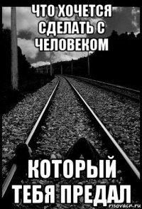что хочется сделать с человеком который тебя предал