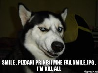 Smile . pizdani prinesi mne faĭl smile.jpg . I'm kill all