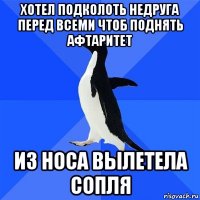 хотел подколоть недруга перед всеми чтоб поднять афтаритет из носа вылетела сопля