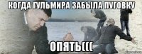 когда гульмира забыла пуговку опять(((