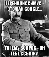 гереналиссимус - это как google... ты ему вопрос - он тебе ссылку.