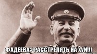  фадеева? расстрелять на хуй!!!