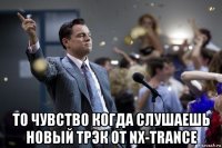  то чувство когда слушаешь новый трэк от nx-trance