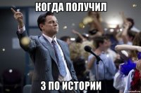 когда получил 3 по истории