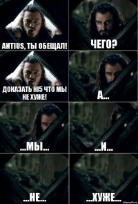 ANTIUS, ТЫ ОБЕЩАЛ! ЧЕГО? ДОКАЗАТЬ Hi5 ЧТО МЫ НЕ ХУЖЕ! А... ...МЫ... ...И... ...НЕ... ...ХУЖЕ...