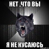 нет ,что вы я не кусаюсь