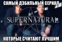 самый дэбильный сериал которые считают лучшим