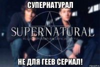 супернатурал не для геев сериал!