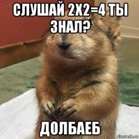 слушай 2х2=4 ты знал? долбаеб