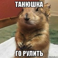 танюшка го рулить