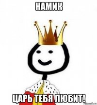 намик царь тебя любит!