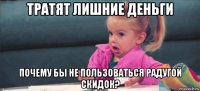 тратят лишние деньги почему бы не пользоваться радугой скидок?